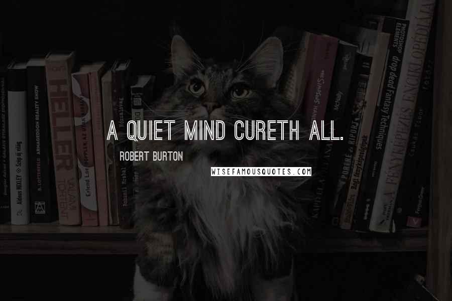 Robert Burton Quotes: A quiet mind cureth all.