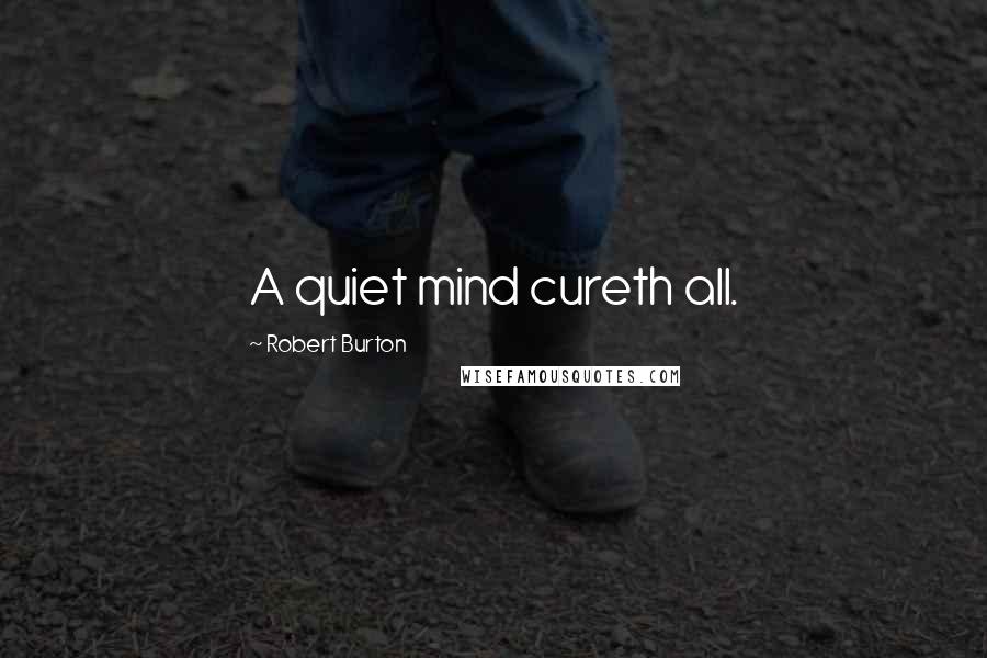 Robert Burton Quotes: A quiet mind cureth all.