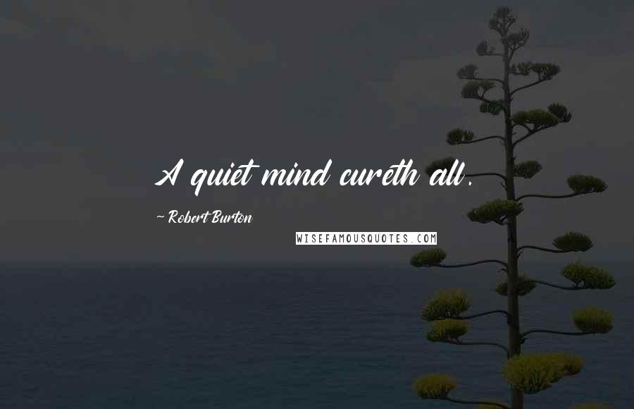 Robert Burton Quotes: A quiet mind cureth all.