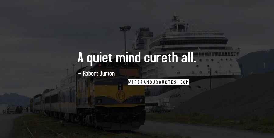 Robert Burton Quotes: A quiet mind cureth all.