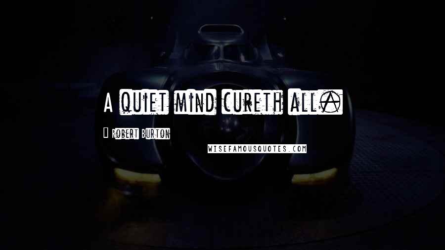 Robert Burton Quotes: A quiet mind cureth all.