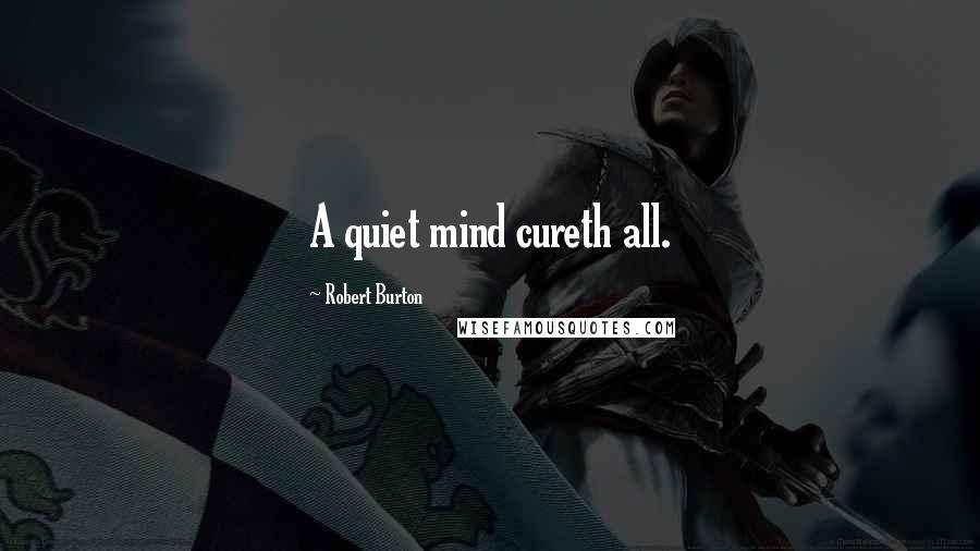 Robert Burton Quotes: A quiet mind cureth all.