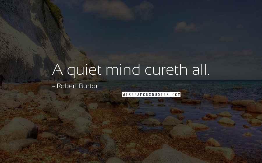 Robert Burton Quotes: A quiet mind cureth all.