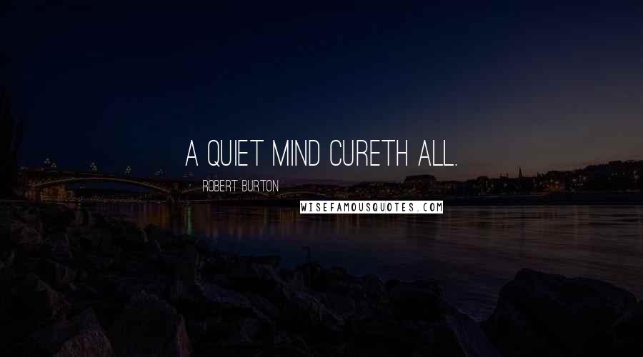 Robert Burton Quotes: A quiet mind cureth all.