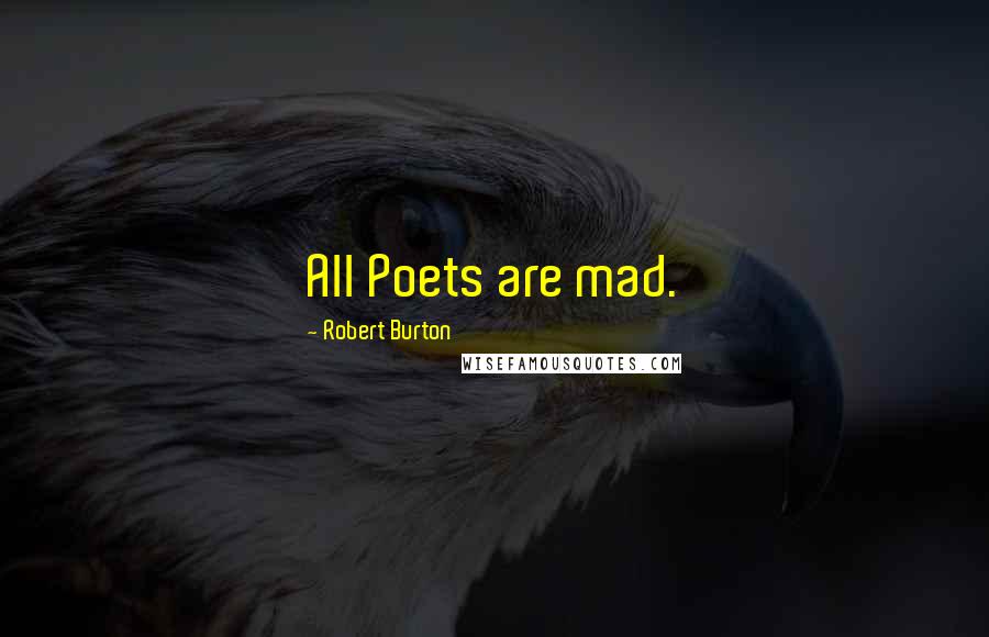 Robert Burton Quotes: All Poets are mad.