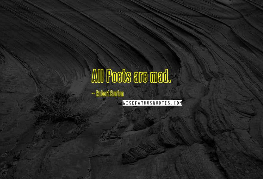 Robert Burton Quotes: All Poets are mad.