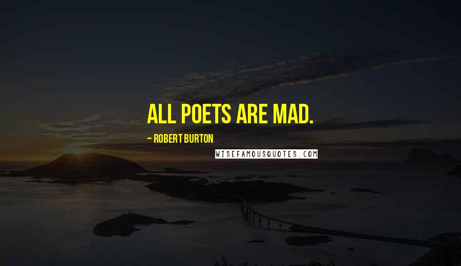 Robert Burton Quotes: All Poets are mad.