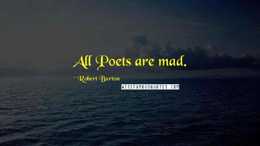 Robert Burton Quotes: All Poets are mad.