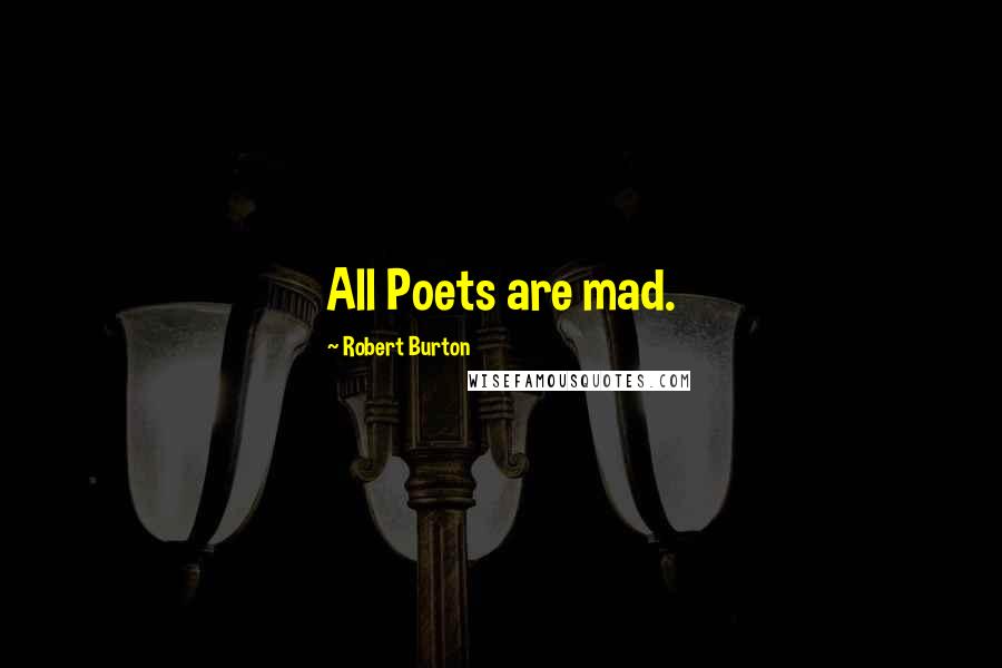 Robert Burton Quotes: All Poets are mad.
