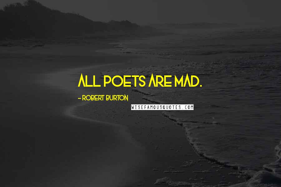 Robert Burton Quotes: All Poets are mad.