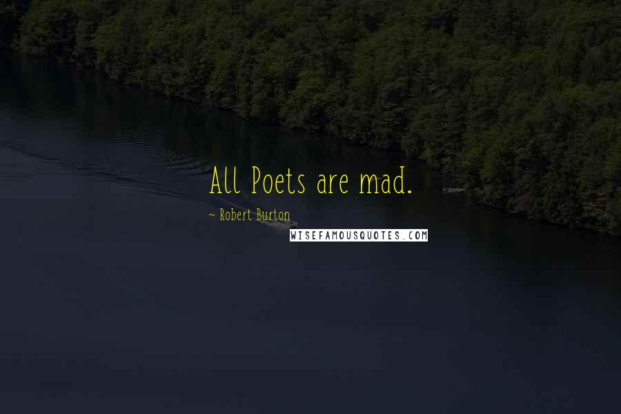 Robert Burton Quotes: All Poets are mad.