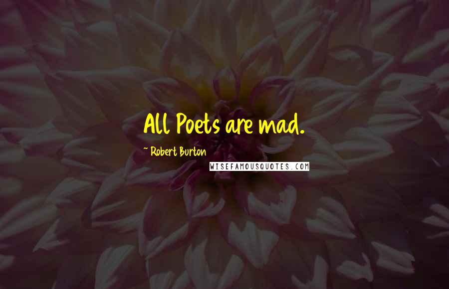 Robert Burton Quotes: All Poets are mad.