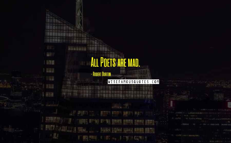 Robert Burton Quotes: All Poets are mad.