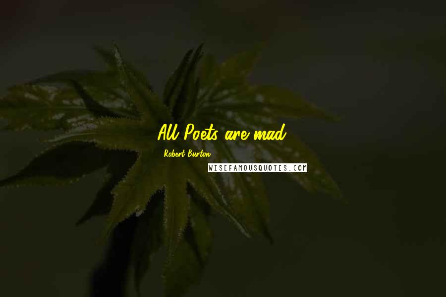 Robert Burton Quotes: All Poets are mad.