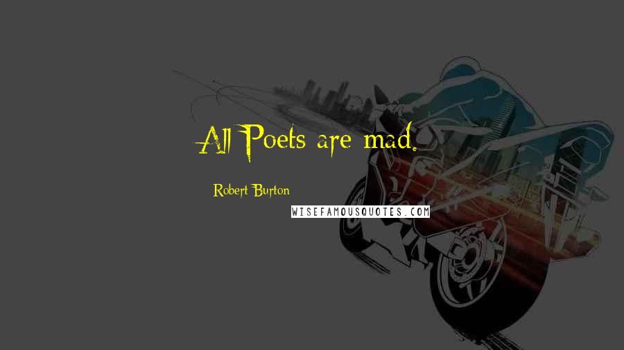 Robert Burton Quotes: All Poets are mad.