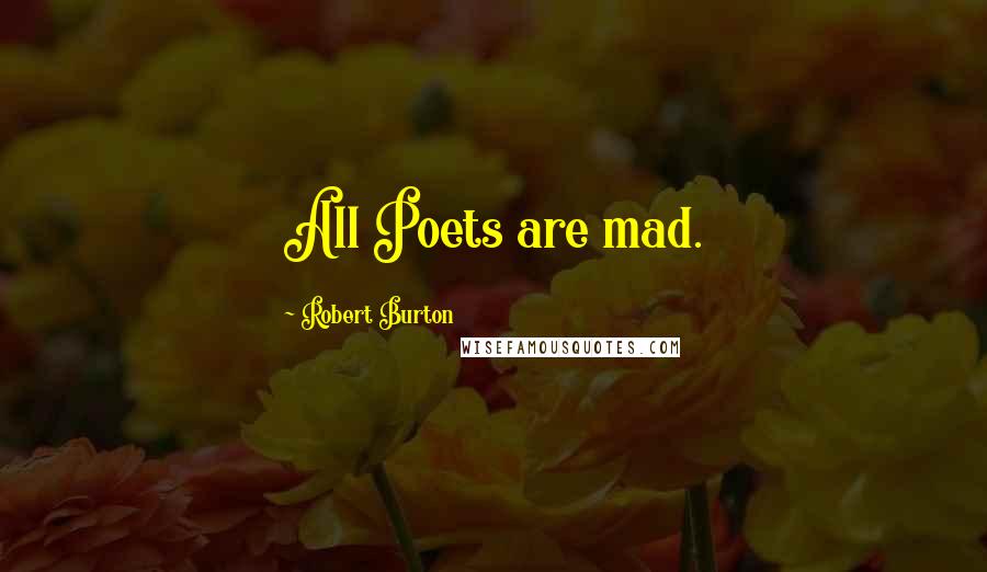 Robert Burton Quotes: All Poets are mad.