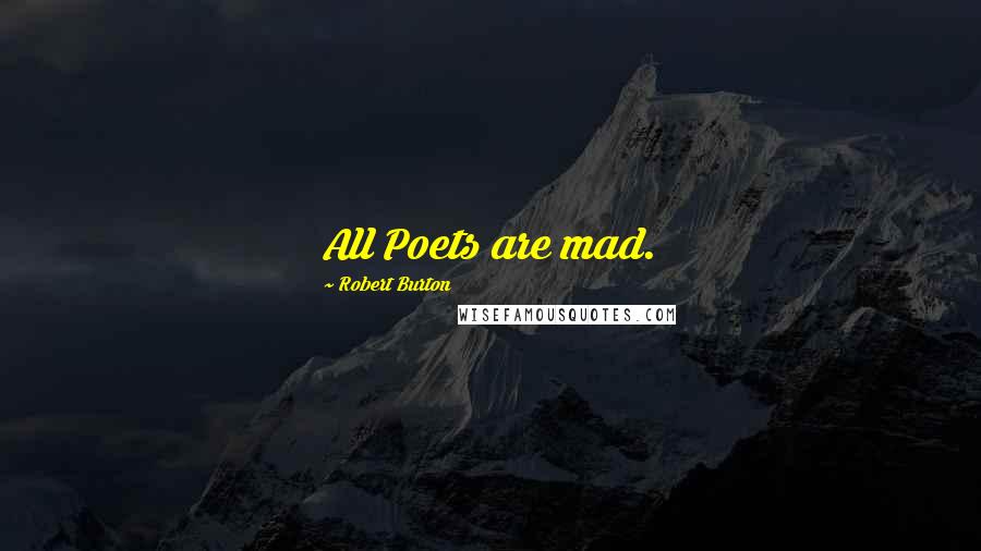 Robert Burton Quotes: All Poets are mad.