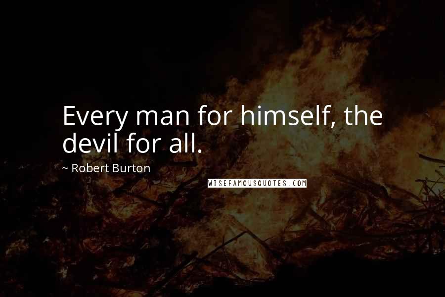 Robert Burton Quotes: Every man for himself, the devil for all.