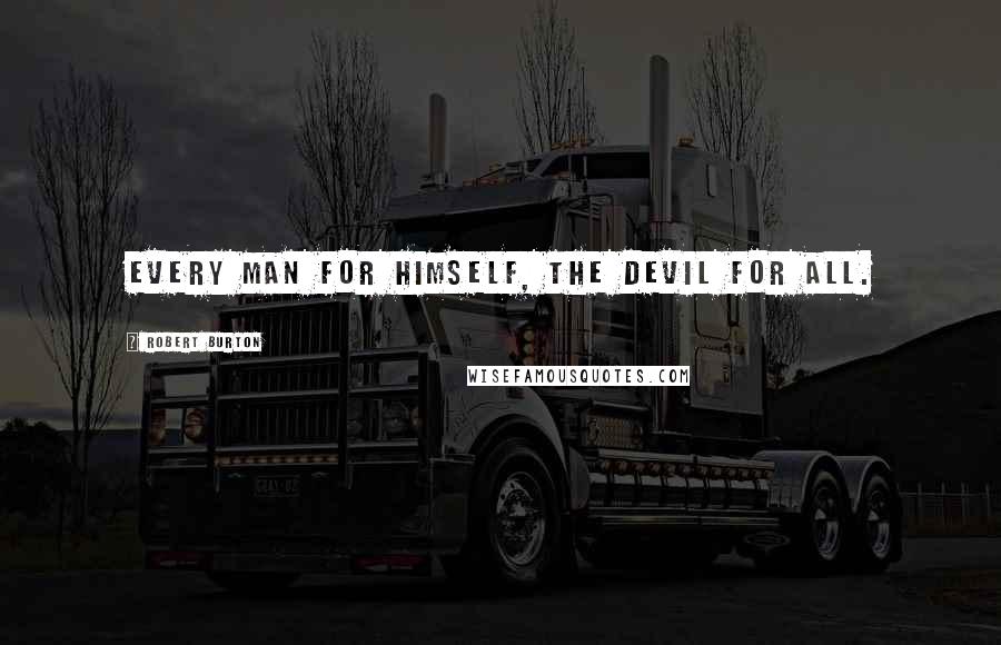 Robert Burton Quotes: Every man for himself, the devil for all.