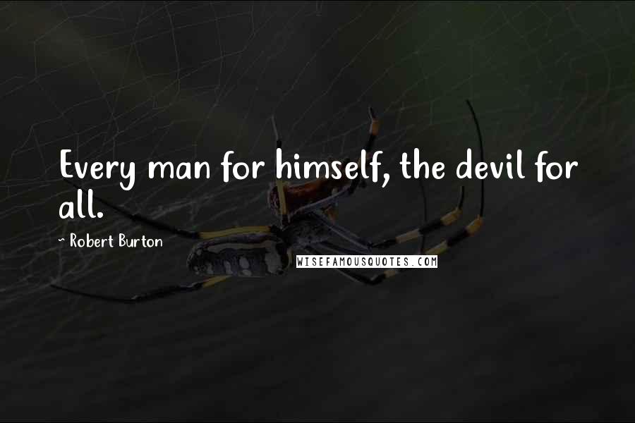 Robert Burton Quotes: Every man for himself, the devil for all.