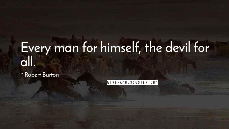 Robert Burton Quotes: Every man for himself, the devil for all.