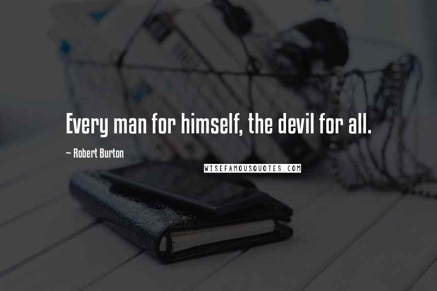 Robert Burton Quotes: Every man for himself, the devil for all.