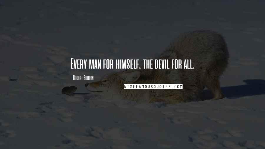 Robert Burton Quotes: Every man for himself, the devil for all.