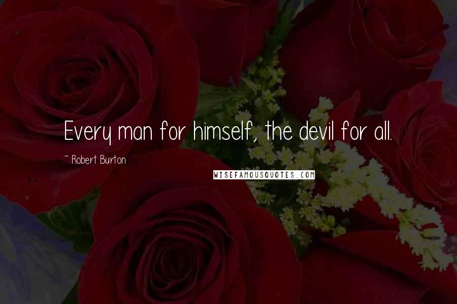 Robert Burton Quotes: Every man for himself, the devil for all.