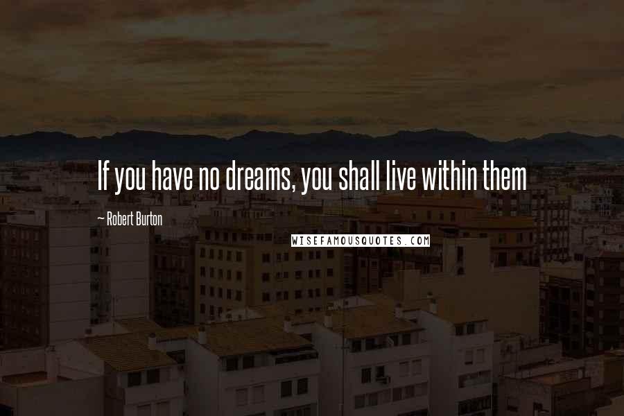 Robert Burton Quotes: If you have no dreams, you shall live within them