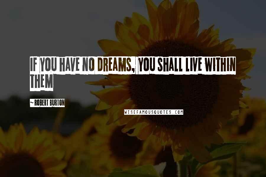 Robert Burton Quotes: If you have no dreams, you shall live within them