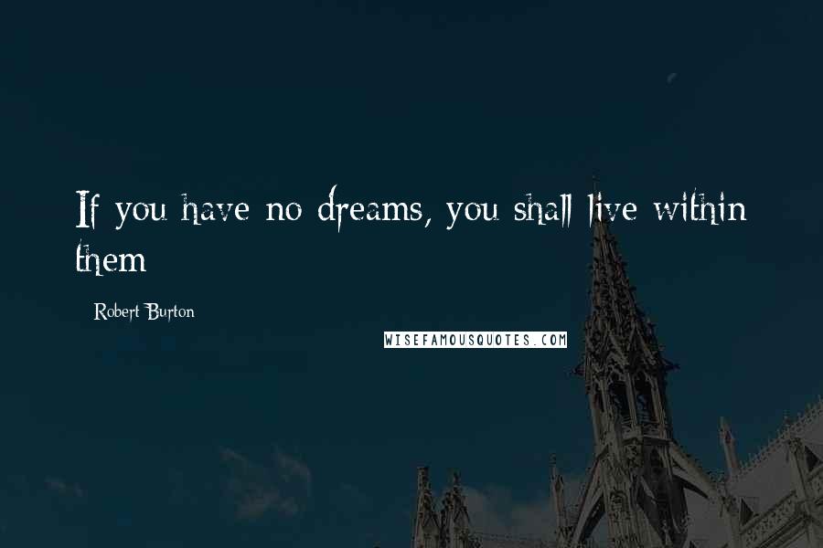 Robert Burton Quotes: If you have no dreams, you shall live within them