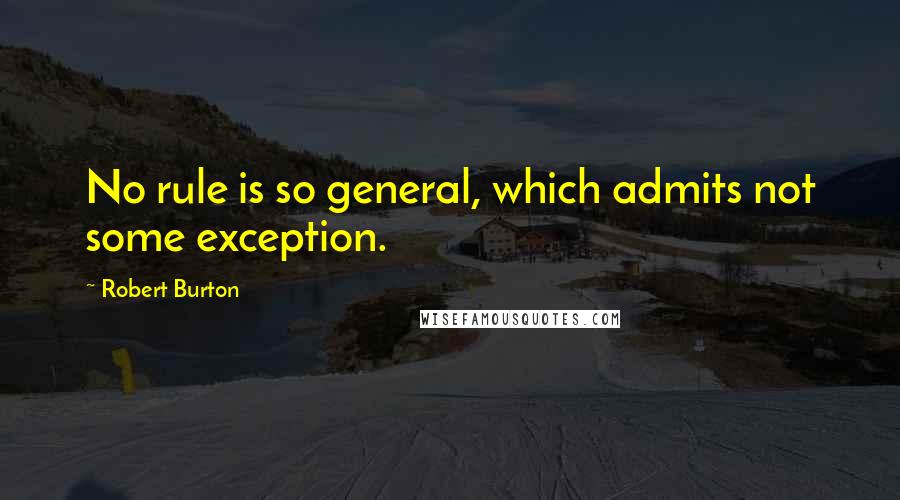 Robert Burton Quotes: No rule is so general, which admits not some exception.