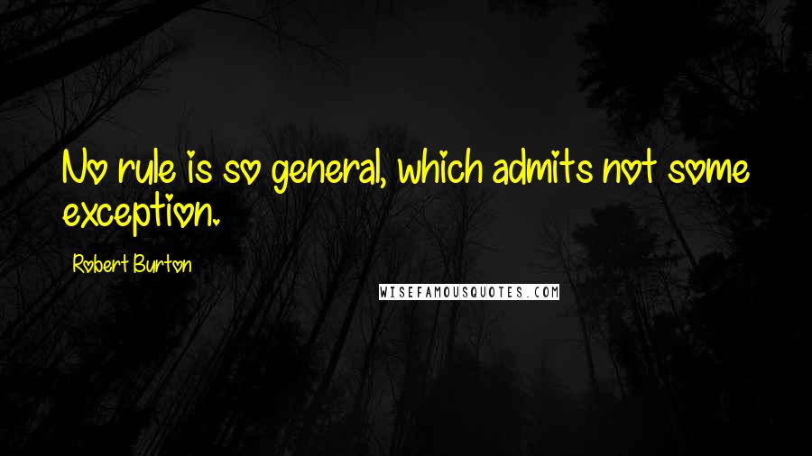 Robert Burton Quotes: No rule is so general, which admits not some exception.