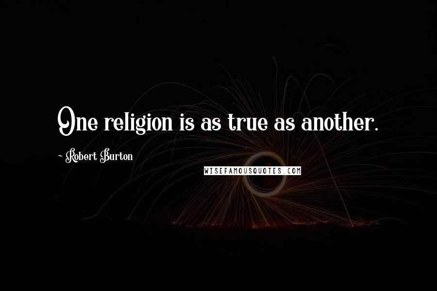 Robert Burton Quotes: One religion is as true as another.