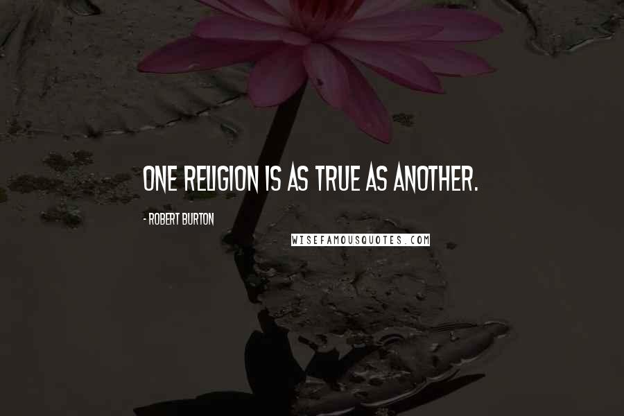 Robert Burton Quotes: One religion is as true as another.