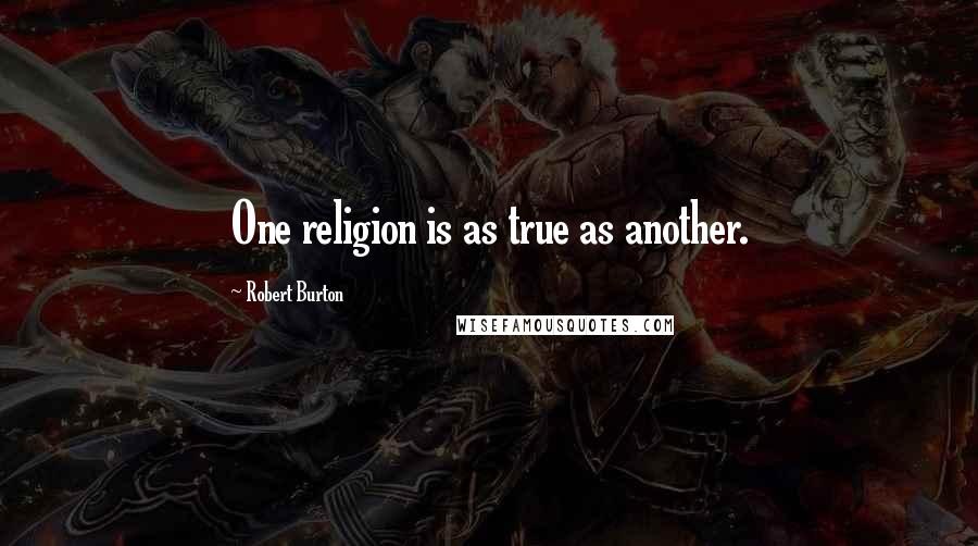 Robert Burton Quotes: One religion is as true as another.