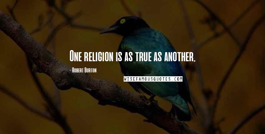 Robert Burton Quotes: One religion is as true as another.