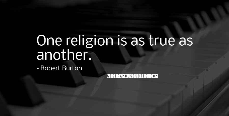 Robert Burton Quotes: One religion is as true as another.