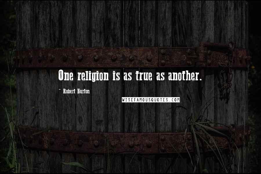 Robert Burton Quotes: One religion is as true as another.