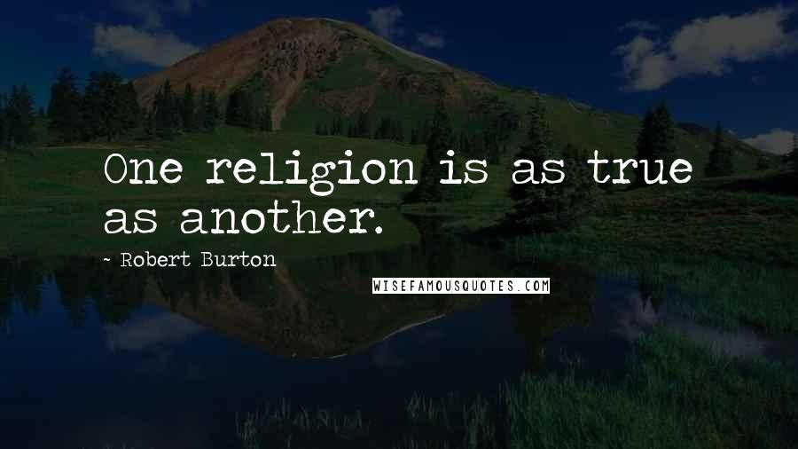 Robert Burton Quotes: One religion is as true as another.