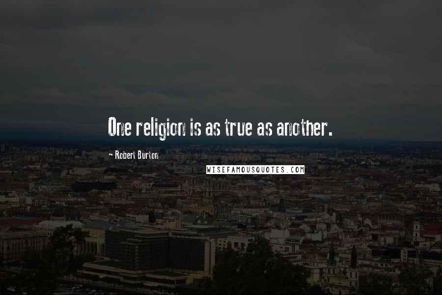 Robert Burton Quotes: One religion is as true as another.