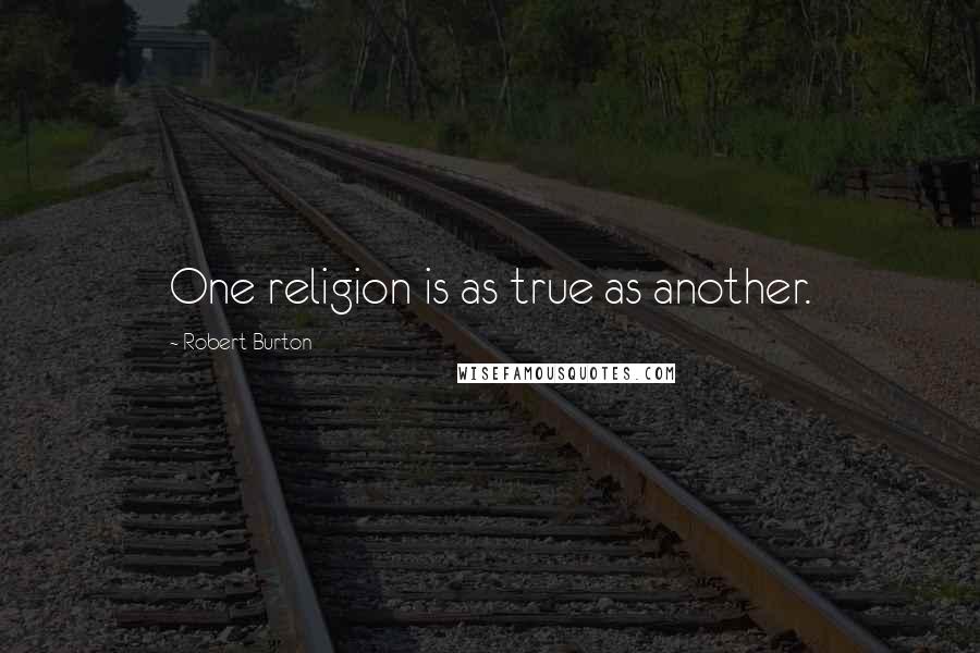 Robert Burton Quotes: One religion is as true as another.