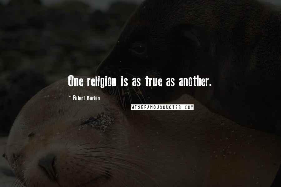 Robert Burton Quotes: One religion is as true as another.