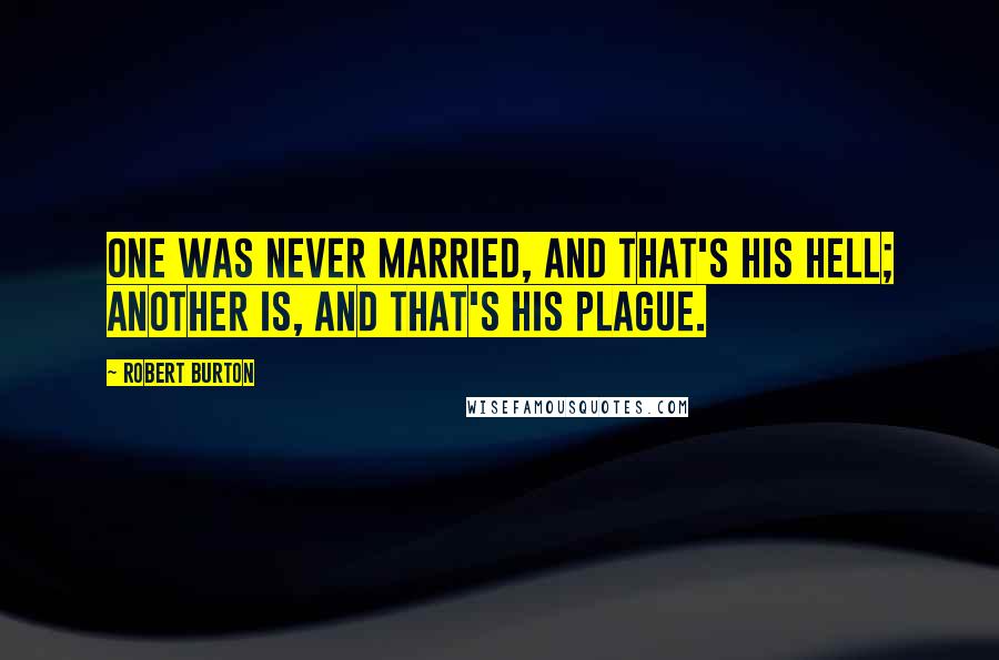 Robert Burton Quotes: One was never married, and that's his hell; another is, and that's his plague.