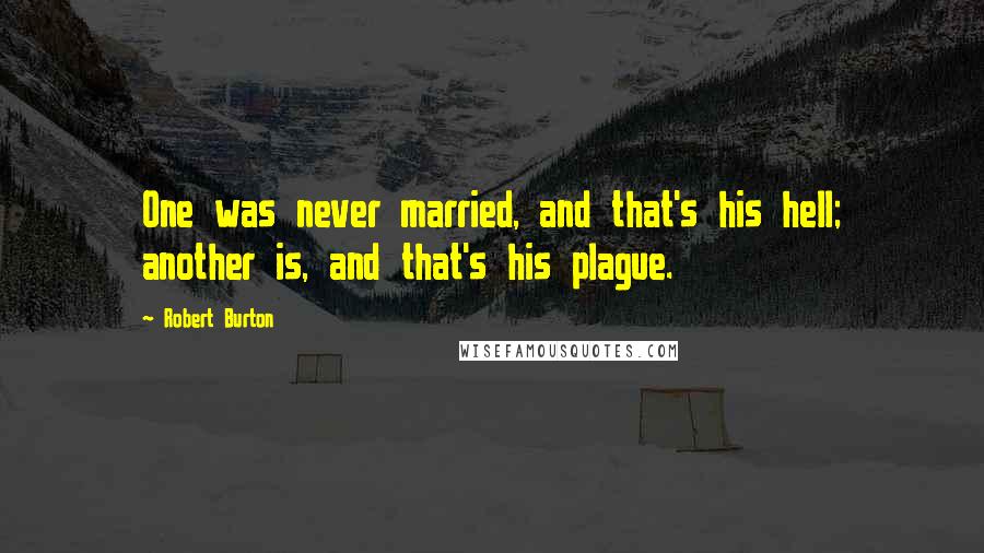 Robert Burton Quotes: One was never married, and that's his hell; another is, and that's his plague.