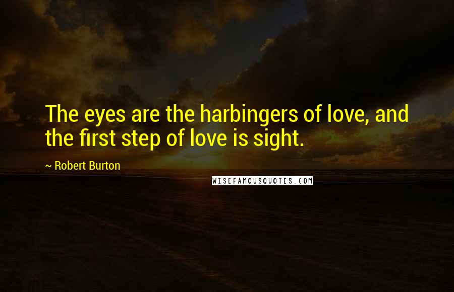 Robert Burton Quotes: The eyes are the harbingers of love, and the first step of love is sight.