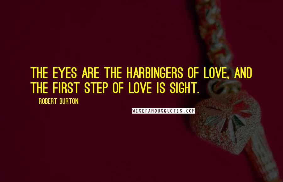 Robert Burton Quotes: The eyes are the harbingers of love, and the first step of love is sight.