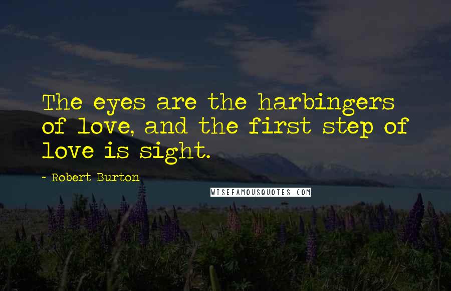 Robert Burton Quotes: The eyes are the harbingers of love, and the first step of love is sight.