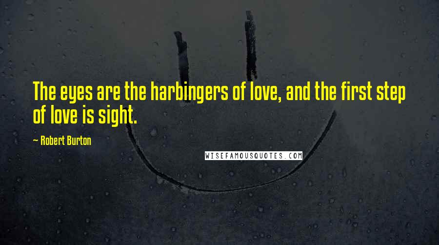 Robert Burton Quotes: The eyes are the harbingers of love, and the first step of love is sight.