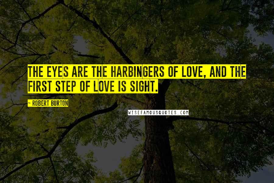 Robert Burton Quotes: The eyes are the harbingers of love, and the first step of love is sight.